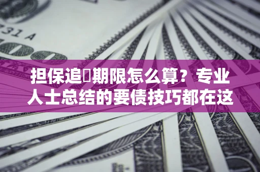 济南担保追償期限怎么算？专业人士总结的要债技巧都在这里了