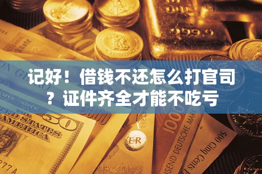 济南记好！借钱不还怎么打官司？证件齐全才能不吃亏