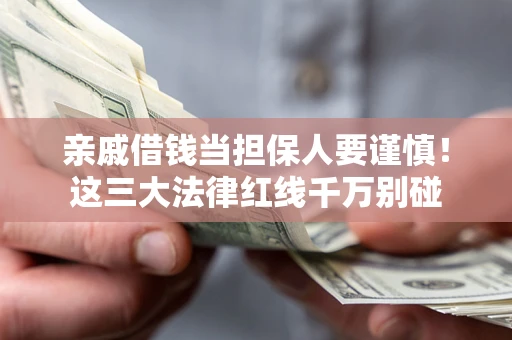 济南亲戚借钱当担保人要谨慎！这三大法律红线千万别碰