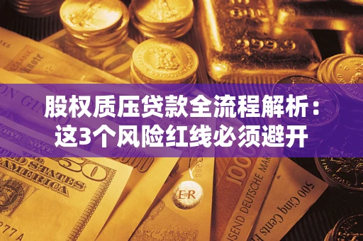 济南股权质压贷款全流程解析：这3个风险红线必须避开
