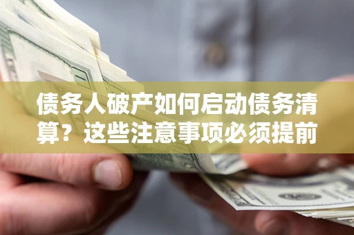 济南债务人破产如何启动债务清算？这些注意事项必须提前知道