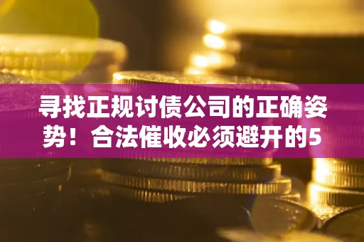 济南寻找正规讨债公司的正确姿势！合法催收必须避开的5大雷区