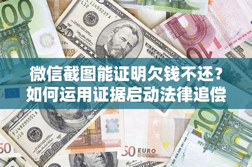 济南微信截图能证明欠钱不还？如何运用证据启动法律追偿程序？