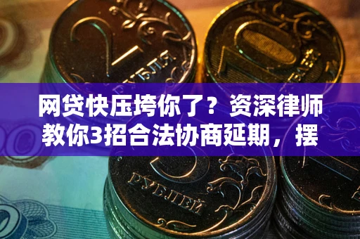 济南网贷快压垮你了？资深律师教你3招合法协商延期，摆脱暴力催收！