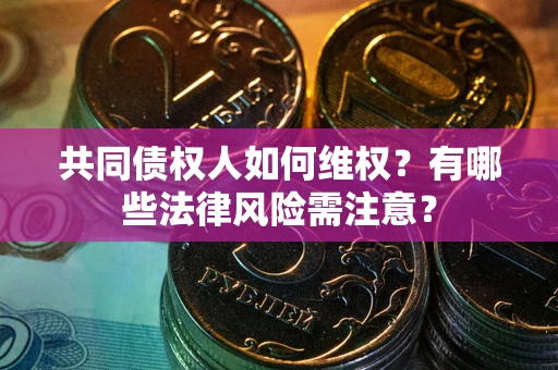 济南共同债权人如何维权？有哪些法律风险需注意？