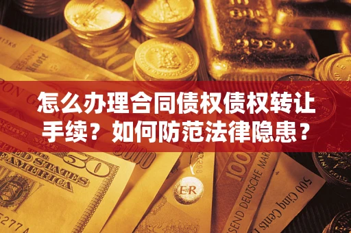 济南怎么办理合同债权债权转让手续？如何防范法律隐患？
