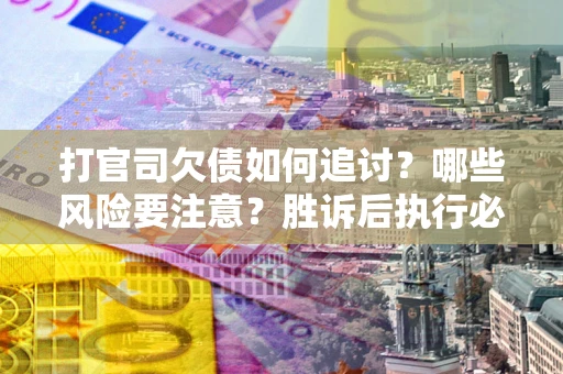 济南打官司欠债如何追讨？哪些风险要注意？胜诉后执行必看！