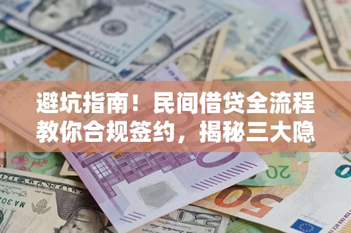 济南避坑指南！民间借贷全流程教你合规签约，揭秘三大隐形陷阱