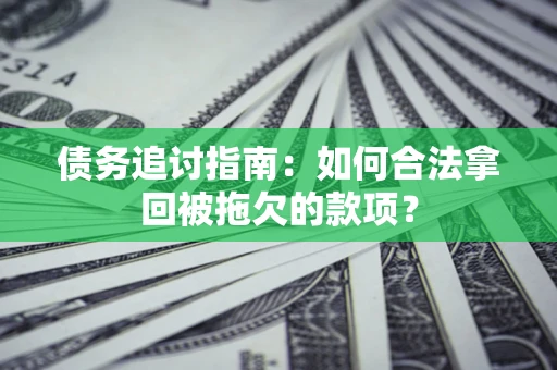 济南债务追讨指南：如何合法拿回被拖欠的款项？