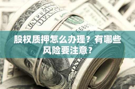 济南股权质押怎么办理？有哪些风险要注意？