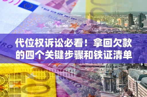 济南代位权诉讼必看!拿回欠款的四个关键步骤和铁证清单 济南代位权诉讼必看!拿回欠款的四个关键步骤和铁证清单