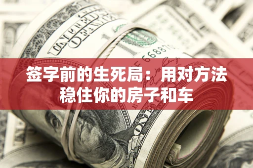 济南签字前的生死局：用对方法稳住你的房子和车