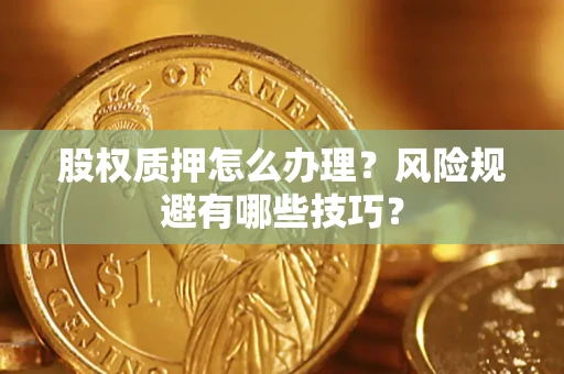 济南股权质押怎么办理？风险规避有哪些技巧？