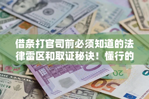 济南借条打官司前必须知道的法律雷区和取证秘诀！懂行的人已经留好这些证据