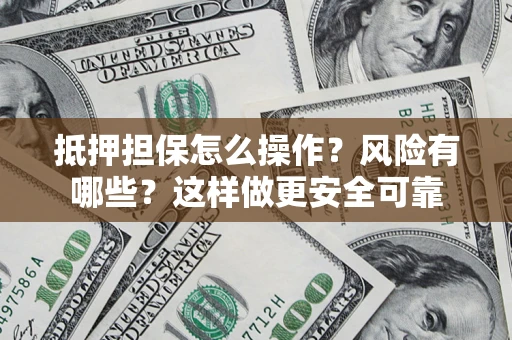 济南抵押担保怎么操作？风险有哪些？这样做更安全可靠