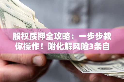 济南股权质押全攻略：一步步教你操作！附化解风险3条自救法则