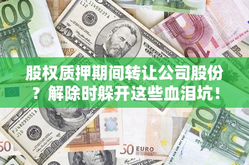 济南股权质押期间转让公司股份？解除时躲开这些血泪坑！