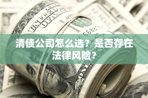 济南清债公司怎么选？是否存在法律风险？