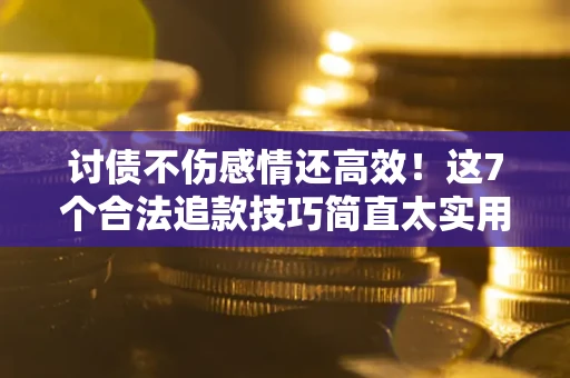 济南讨债不伤感情还高效！这7个合法追款技巧简直太实用