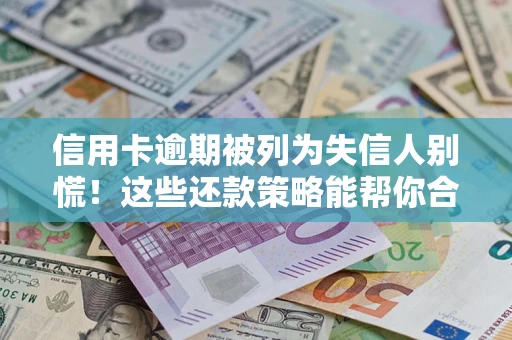 济南信用卡逾期被列为失信人别慌！这些还款策略能帮你合法止损