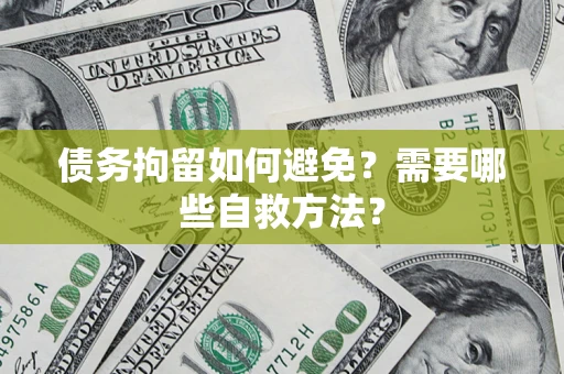 济南债务拘留如何避免？需要哪些自救方法？