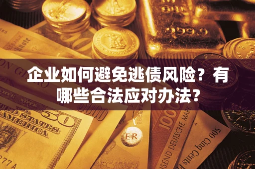 济南企业如何避免逃债风险？有哪些合法应对办法？