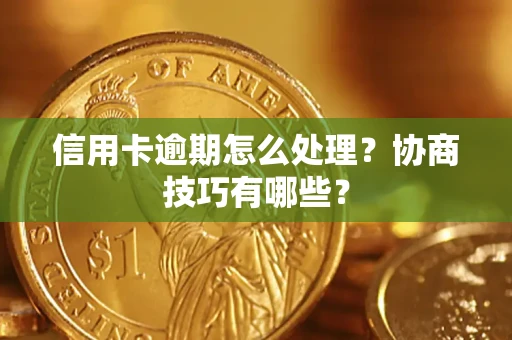济南信用卡逾期怎么处理？协商技巧有哪些？
