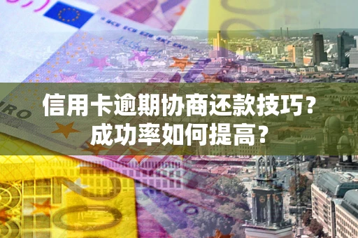 济南信用卡逾期协商还款技巧？成功率如何提高？