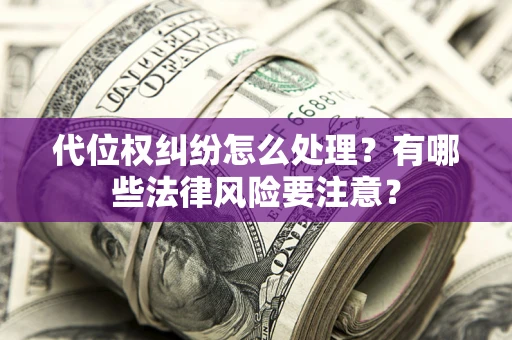 济南代位权纠纷怎么处理？有哪些法律风险要注意？