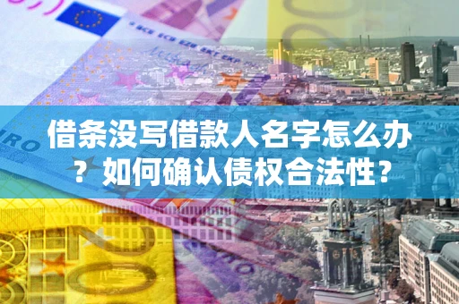 济南借条没写借款人名字怎么办？如何确认债权合法性？