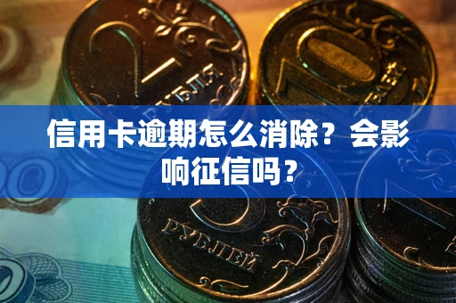 济南信用卡逾期怎么消除？会影响征信吗？