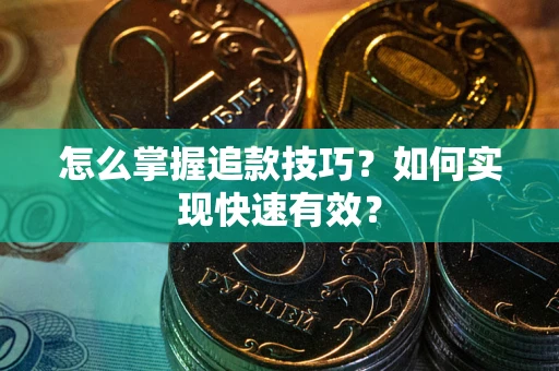 济南怎么掌握追款技巧？如何实现快速有效？
