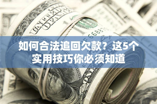 济南如何合法追回欠款？这5个实用技巧你必须知道