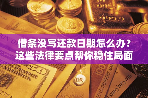 济南借条没写还款日期怎么办？这些法律要点帮你稳住局面