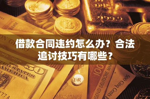 济南借款合同违约怎么办？合法追讨技巧有哪些？