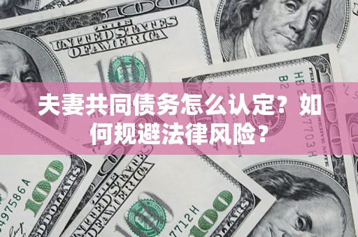 济南夫妻共同债务怎么认定？如何规避法律风险？