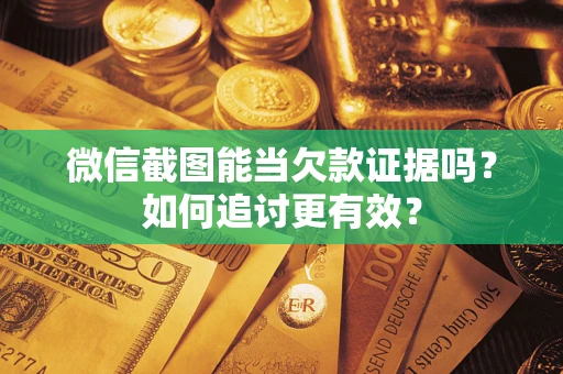 济南微信截图能当欠款证据吗？如何追讨更有效？