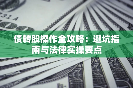 济南债转股操作全攻略：避坑指南与法律实操要点