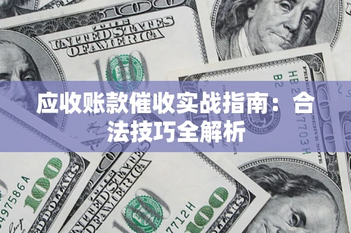 济南应收账款催收实战指南：合法技巧全解析