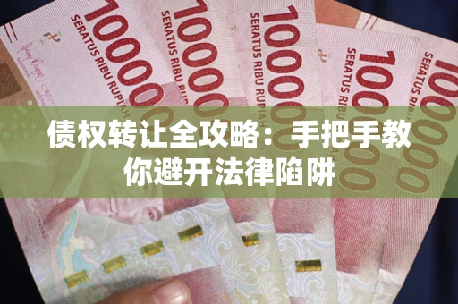 济南债权转让全攻略：手把手教你避开法律陷阱