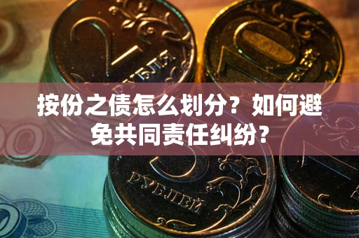 济南按份之债怎么划分？如何避免共同责任纠纷？