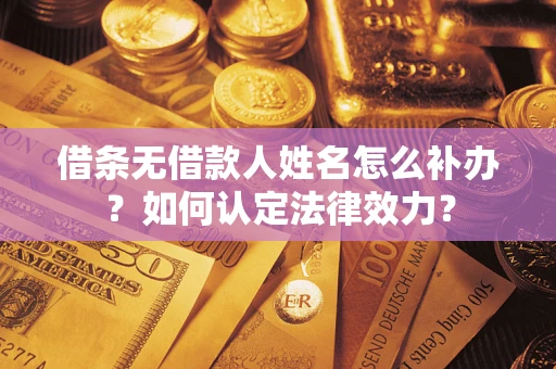 济南借条无借款人姓名怎么补办？如何认定法律效力？