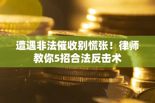 济南遭遇非法催收别慌张！律师教你5招合法反击术