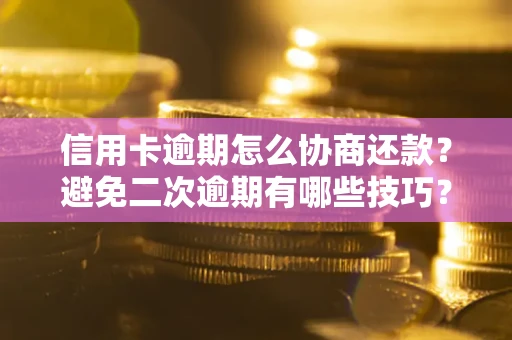 济南信用卡逾期怎么协商还款？避免二次逾期有哪些技巧？