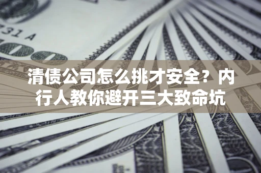 济南清债公司怎么挑才安全?内行人教你避开三大致命坑 济南清债公司怎么挑才安全?内行人教你避开三大致命坑