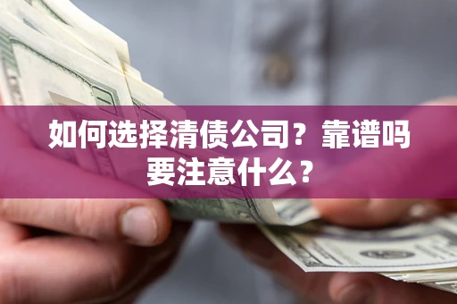 济南如何选择清债公司？靠谱吗要注意什么？