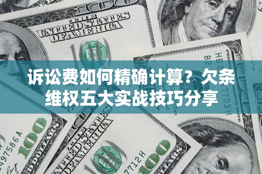 济南诉讼费如何精确计算？欠条维权五大实战技巧分享