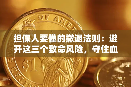 济南担保人要懂的撤退法则：避开这三个致命风险，守住血汗钱