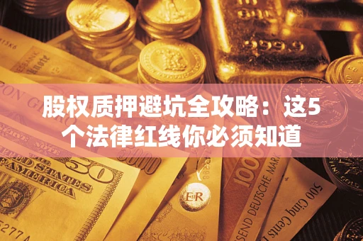 济南股权质押避坑全攻略：这5个法律红线你必须知道