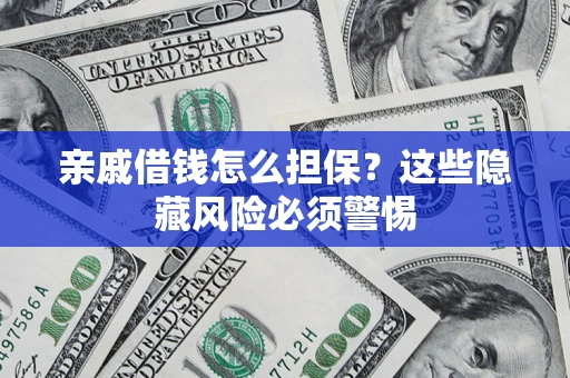 济南亲戚借钱怎么担保？这些隐藏风险必须警惕